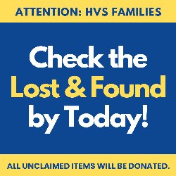 Attention: HVS Families - Check the Lost & Found by Today! All unclaimed items will be donated.